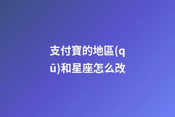 支付寶的地區(qū)和星座怎么改-第1張-星座運(yùn)勢-玄機(jī)派