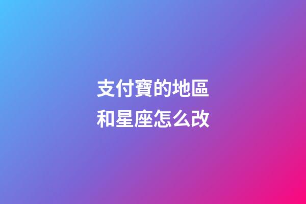 支付寶的地區和星座怎么改