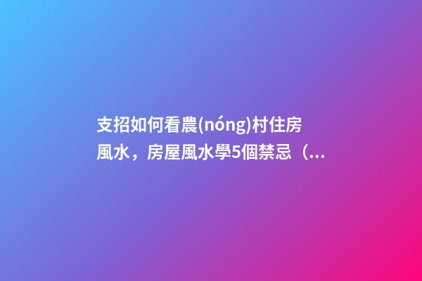 支招如何看農(nóng)村住房風水，房屋風水學5個禁忌（干貨收藏了）