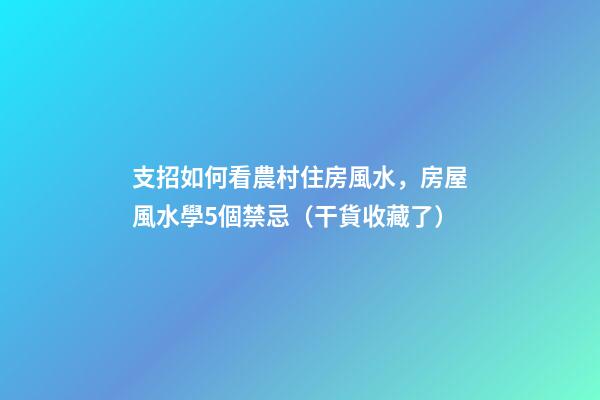 支招如何看農村住房風水，房屋風水學5個禁忌（干貨收藏了）
