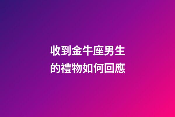 收到金牛座男生的禮物如何回應-第1張-星座運勢-玄機派