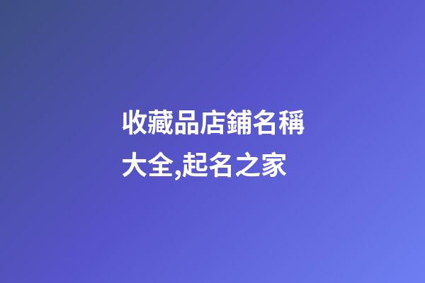 收藏品店鋪名稱大全,起名之家-第1張-店鋪起名-玄機派
