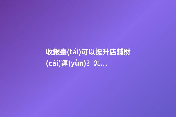 收銀臺(tái)可以提升店鋪財(cái)運(yùn)？怎么做？