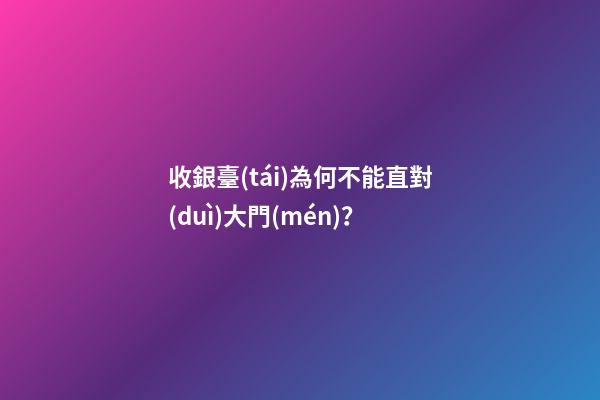 收銀臺(tái)為何不能直對(duì)大門(mén)？