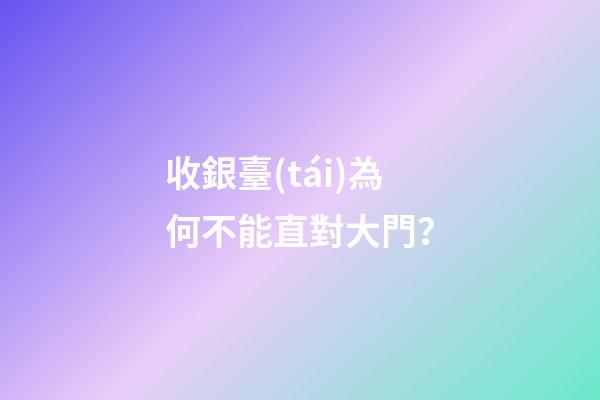 收銀臺(tái)為何不能直對大門？