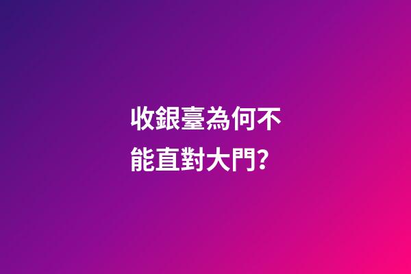 收銀臺為何不能直對大門？