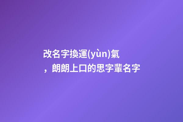 改名字換運(yùn)氣，朗朗上口的思字輩名字
