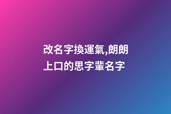 改名字換運氣,朗朗上口的思字輩名字-第1張-觀點-玄機派