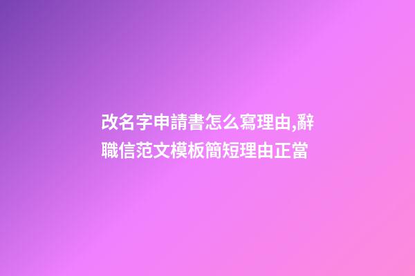 改名字申請書怎么寫理由,辭職信范文模板簡短理由正當-第1張-觀點-玄機派