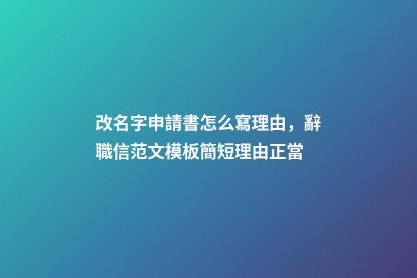 改名字申請書怎么寫理由，辭職信范文模板簡短理由正當-第1張-觀點-玄機派
