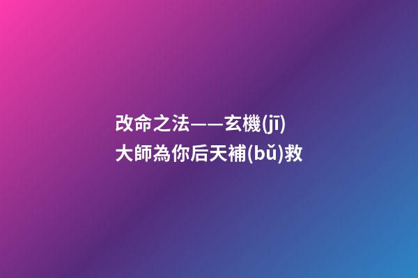 改命之法——玄機(jī)大師為你后天補(bǔ)救