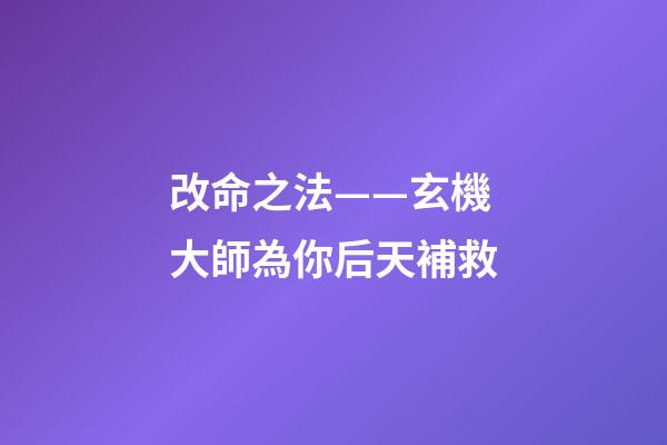 改命之法——玄機大師為你后天補救