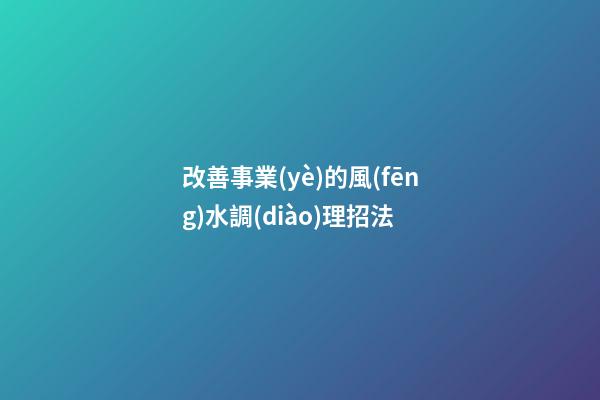 改善事業(yè)的風(fēng)水調(diào)理招法