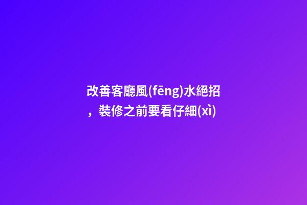 改善客廳風(fēng)水絕招，裝修之前要看仔細(xì)