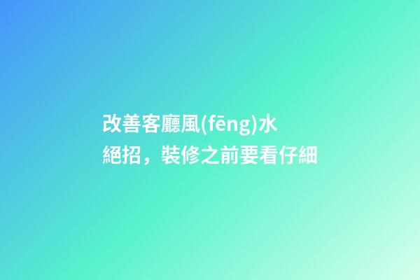 改善客廳風(fēng)水絕招，裝修之前要看仔細