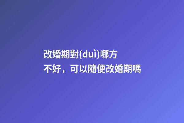 改婚期對(duì)哪方不好，可以隨便改婚期嗎