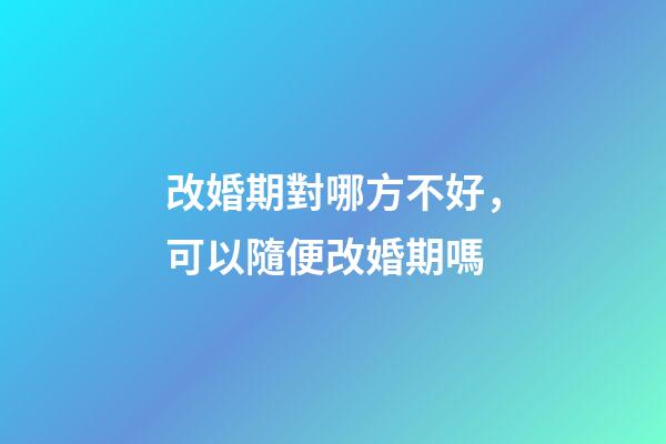 改婚期對哪方不好，可以隨便改婚期嗎