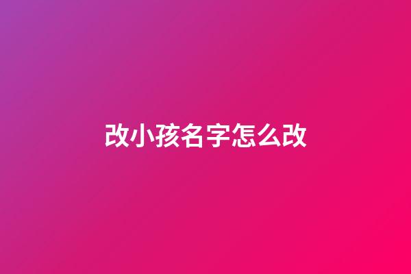 改小孩名字怎么改(改孩子的名字怎么改)-第1張-寶寶起名-玄機派
