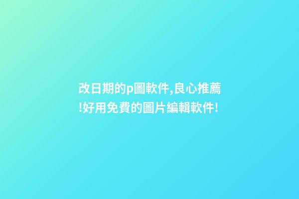改日期的p圖軟件,良心推薦!好用免費的圖片編輯軟件!-第1張-觀點-玄機派