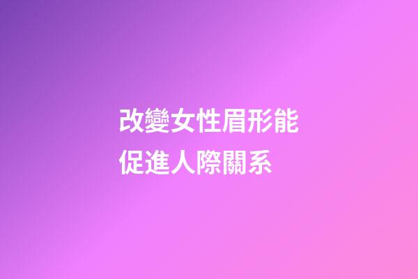 改變女性眉形能促進人際關系