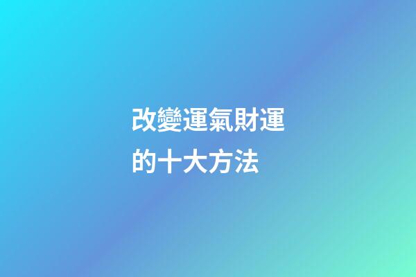 改變運氣財運的十大方法