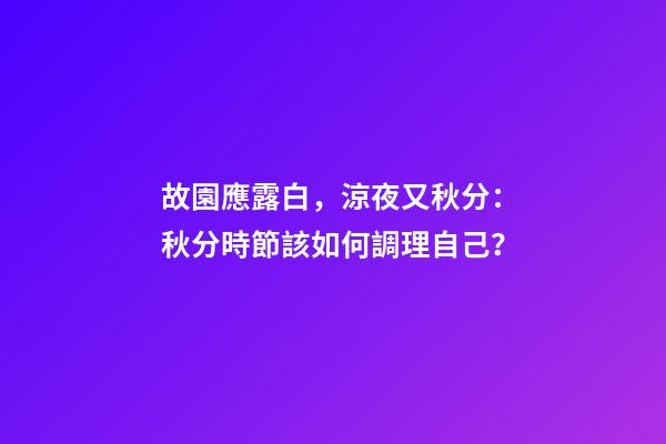 故園應露白，涼夜又秋分：秋分時節該如何調理自己？