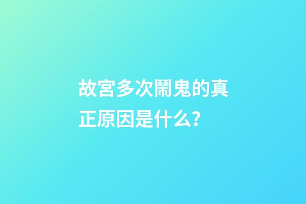故宮多次鬧鬼的真正原因是什么？