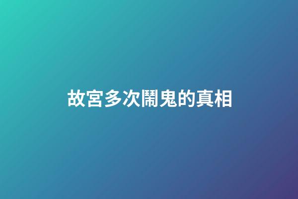 故宮多次鬧鬼的真相