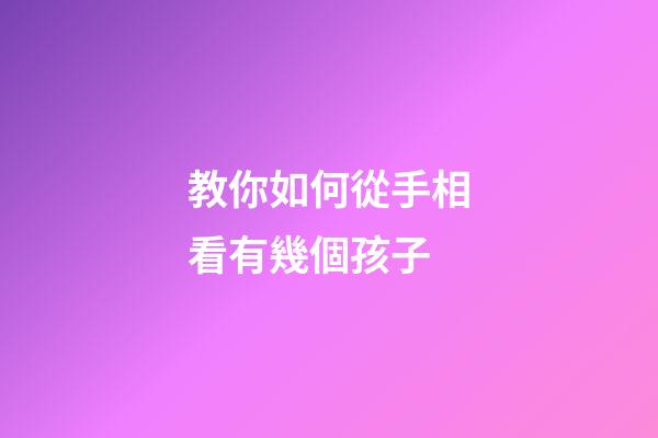 教你如何從手相看有幾個孩子