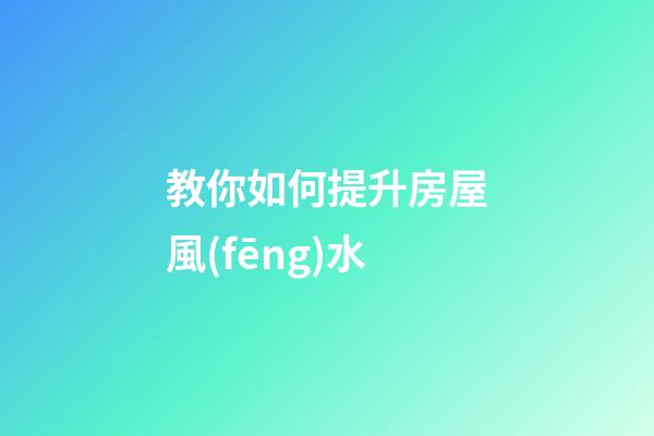 教你如何提升房屋風(fēng)水