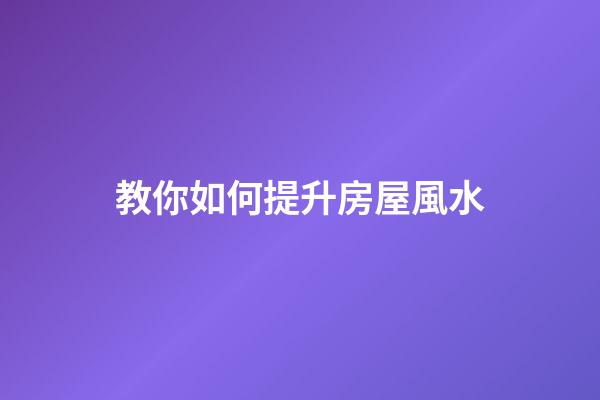 教你如何提升房屋風水
