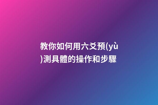教你如何用六爻預(yù)測具體的操作和步驟