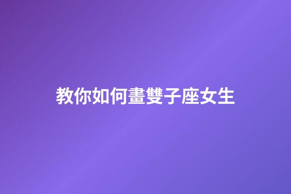 教你如何畫雙子座女生-第1張-星座運勢-玄機派
