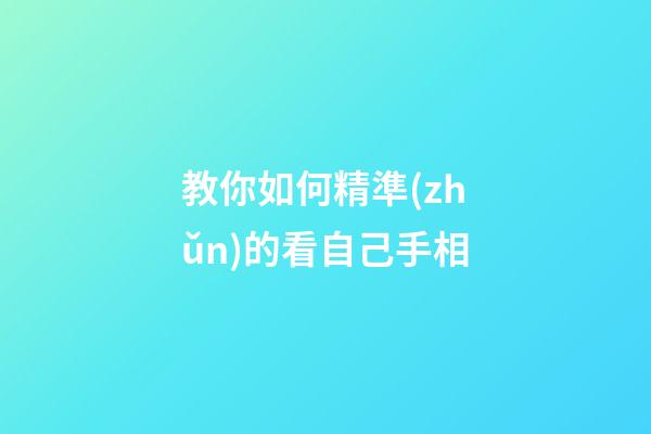 教你如何精準(zhǔn)的看自己手相