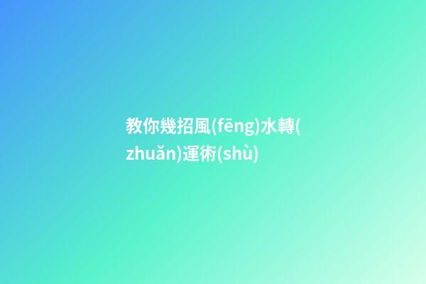 教你幾招風(fēng)水轉(zhuǎn)運術(shù)