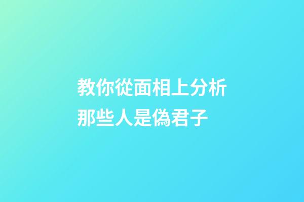 教你從面相上分析那些人是偽君子