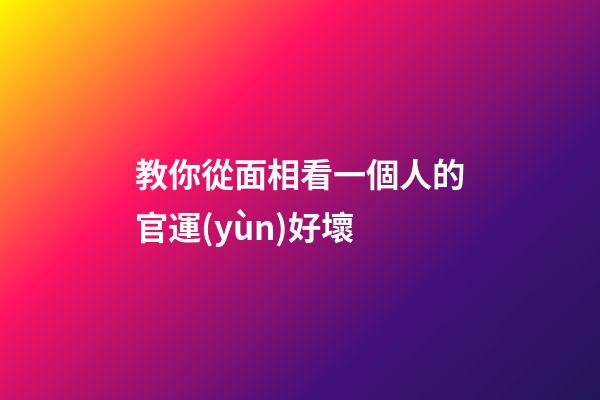 教你從面相看一個人的官運(yùn)好壞