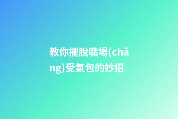 教你擺脫職場(chǎng)受氣包的妙招