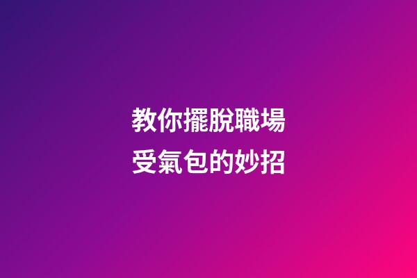 教你擺脫職場受氣包的妙招