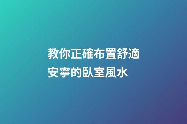 教你正確布置舒適安寧的臥室風水
