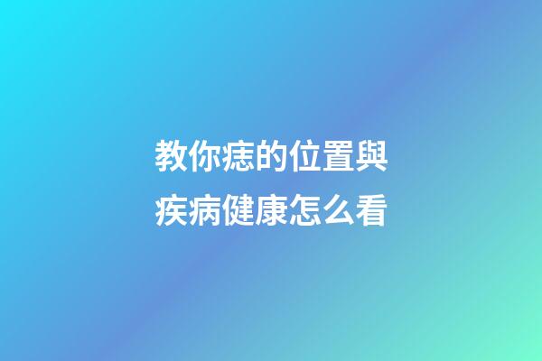 教你痣的位置與疾病健康怎么看