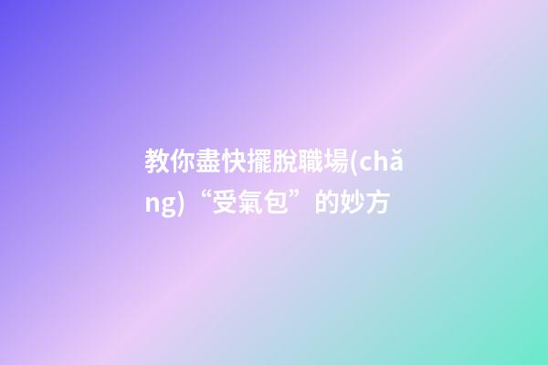 教你盡快擺脫職場(chǎng)“受氣包”的妙方