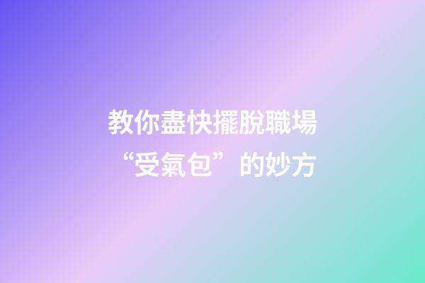 教你盡快擺脫職場“受氣包”的妙方