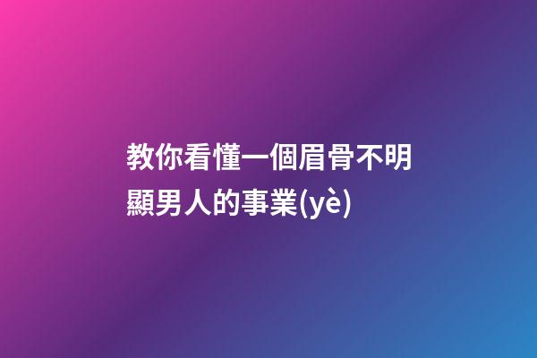 教你看懂一個眉骨不明顯男人的事業(yè)