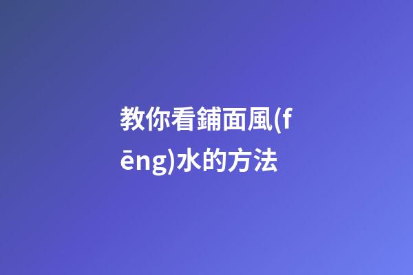 教你看鋪面風(fēng)水的方法