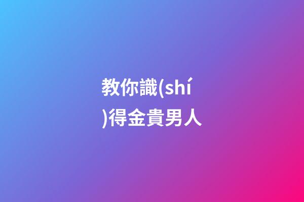 教你識(shí)得金貴男人