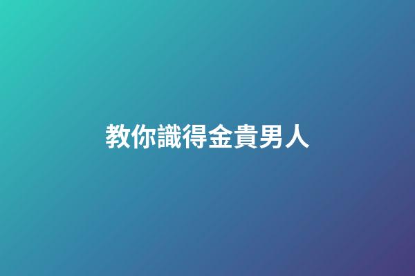 教你識得金貴男人