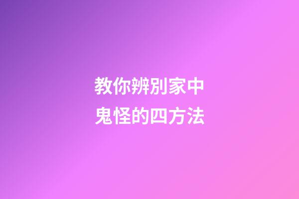 教你辨別家中鬼怪的四方法