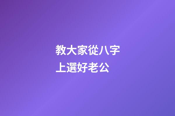 教大家從八字上選好老公