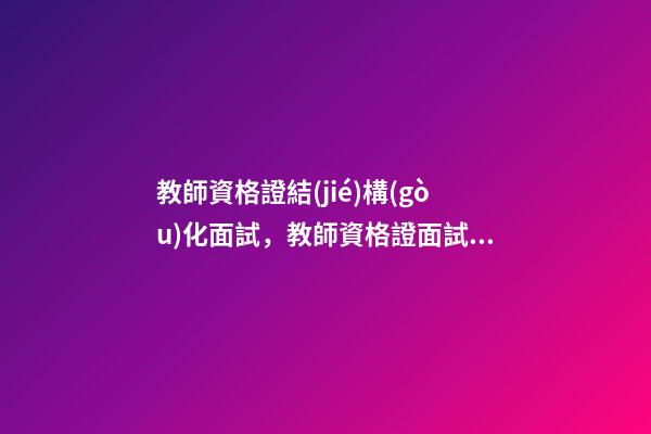 教師資格證結(jié)構(gòu)化面試，教師資格證面試技巧結(jié)構(gòu)化面試常考六種類型-第1張-觀點-玄機(jī)派